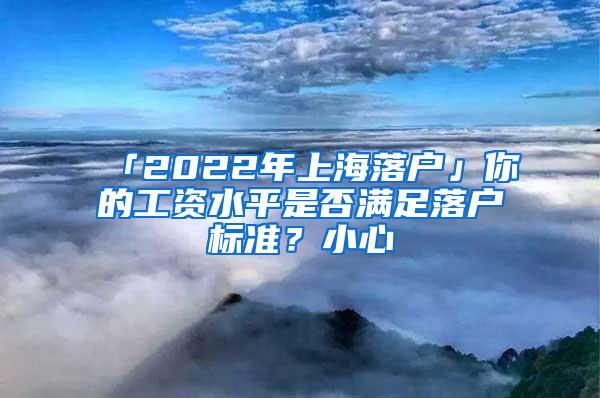 「2022年上海落户」你的工资水平是否满足落户标准？小心