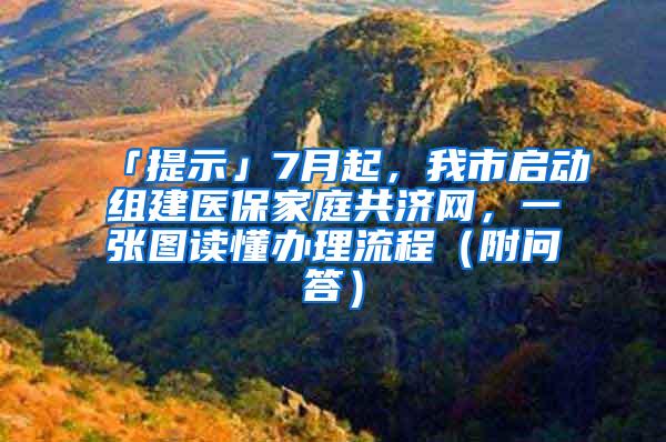 「提示」7月起，我市启动组建医保家庭共济网，一张图读懂办理流程（附问答）