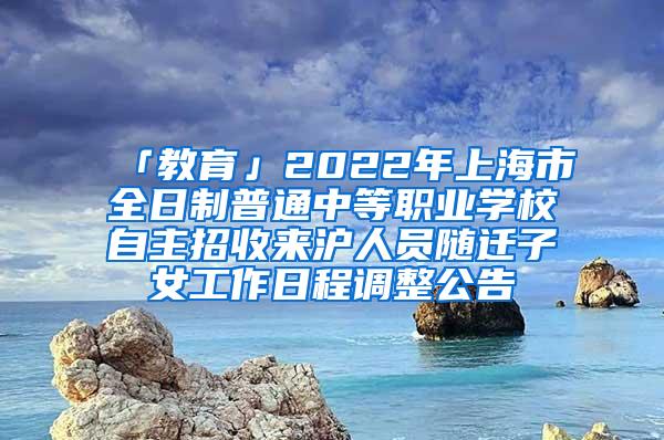 「教育」2022年上海市全日制普通中等职业学校自主招收来沪人员随迁子女工作日程调整公告