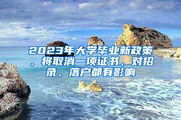 2023年大学毕业新政策，将取消一项证书，对招录、落户都有影响