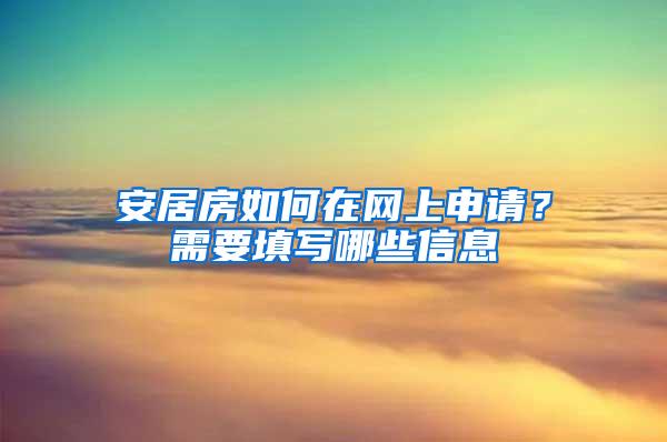 安居房如何在网上申请？需要填写哪些信息