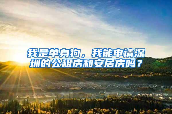 我是单身狗，我能申请深圳的公租房和安居房吗？