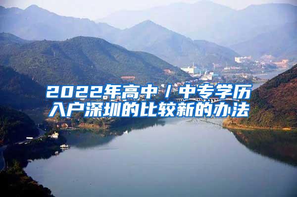 2022年高中／中专学历入户深圳的比较新的办法