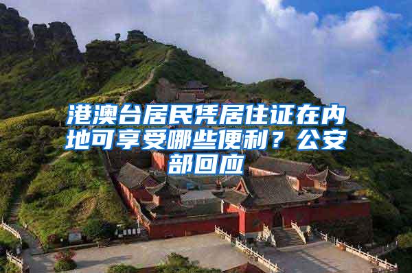 港澳台居民凭居住证在内地可享受哪些便利？公安部回应