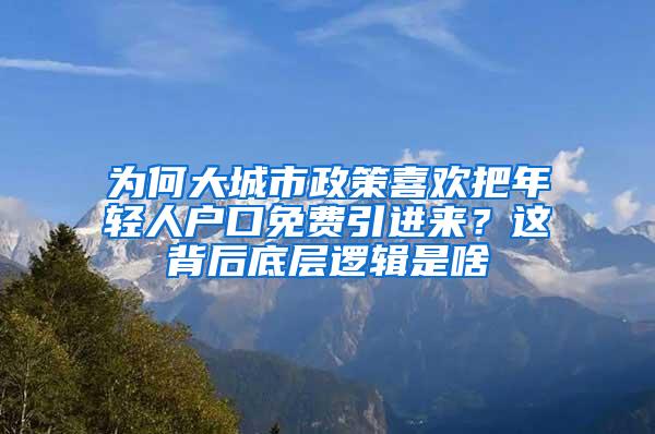 为何大城市政策喜欢把年轻人户口免费引进来？这背后底层逻辑是啥