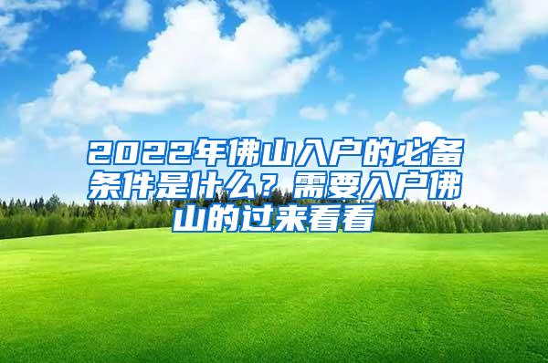 2022年佛山入户的必备条件是什么？需要入户佛山的过来看看