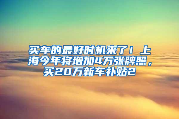 买车的最好时机来了！上海今年将增加4万张牌照，买20万新车补贴2