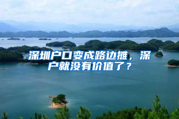 深圳户口变成路边摊，深户就没有价值了？