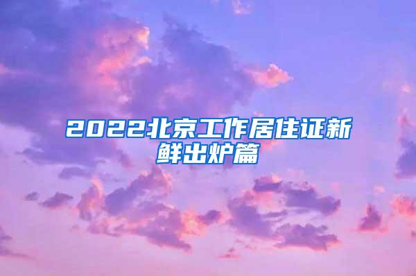 2022北京工作居住证新鲜出炉篇