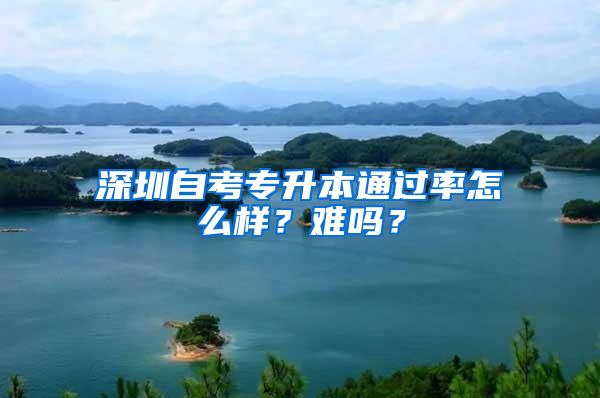 深圳自考专升本通过率怎么样？难吗？