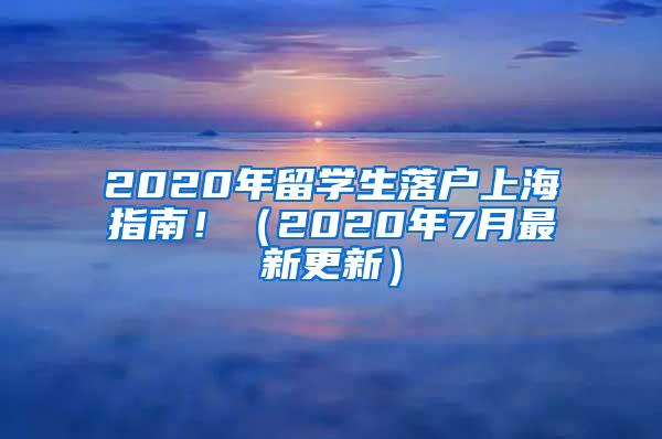 2020年留学生落户上海指南！（2020年7月最新更新）