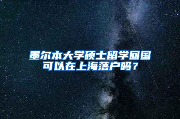 墨尔本大学硕士留学回国可以在上海落户吗？