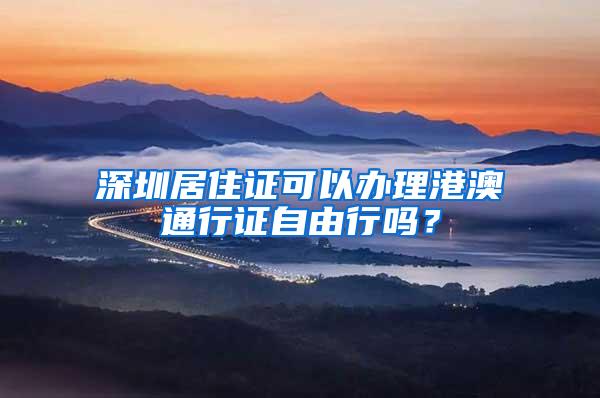 深圳居住证可以办理港澳通行证自由行吗？