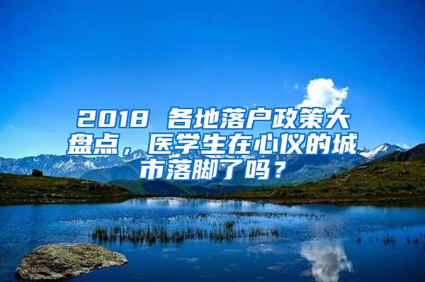 2018 各地落户政策大盘点，医学生在心仪的城市落脚了吗？