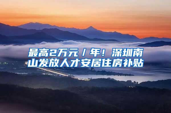 最高2万元／年！深圳南山发放人才安居住房补贴