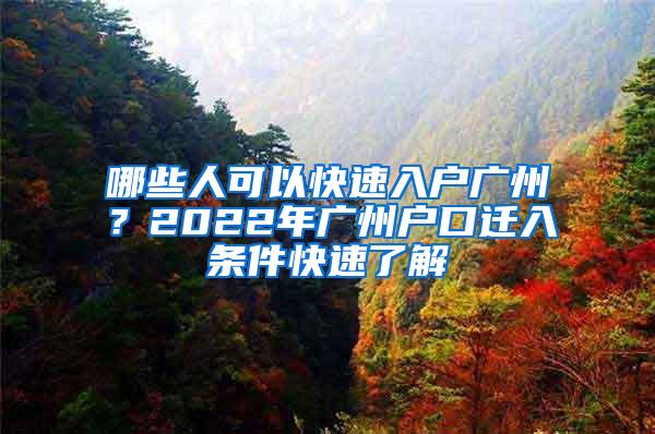 哪些人可以快速入户广州？2022年广州户口迁入条件快速了解