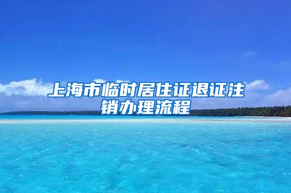 上海市临时居住证退证注销办理流程