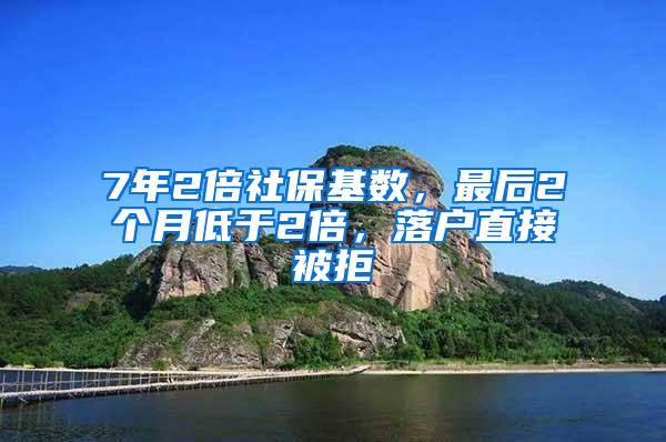 7年2倍社保基数，最后2个月低于2倍，落户直接被拒