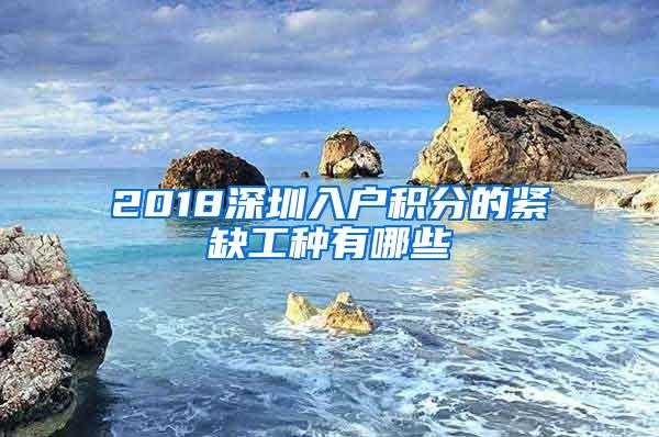 2018深圳入户积分的紧缺工种有哪些