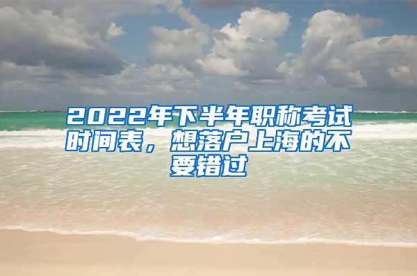 2022年下半年职称考试时间表，想落户上海的不要错过