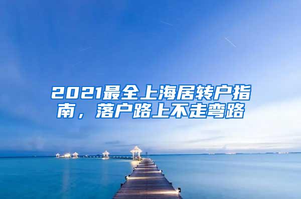 2021最全上海居转户指南，落户路上不走弯路