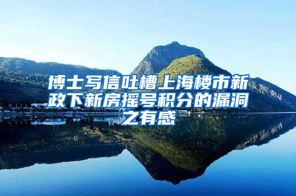 博士写信吐槽上海楼市新政下新房摇号积分的漏洞之有感