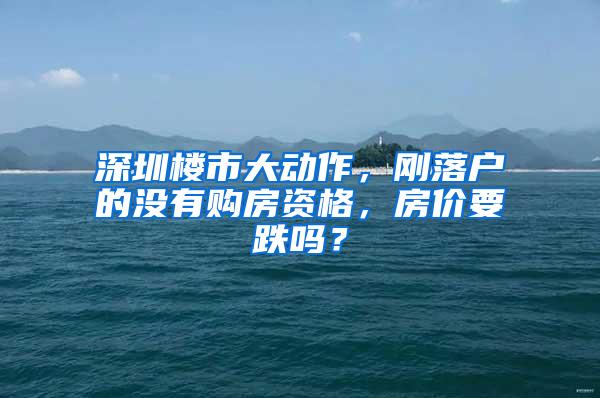 深圳楼市大动作，刚落户的没有购房资格，房价要跌吗？