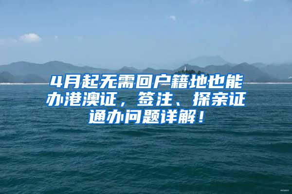 4月起无需回户籍地也能办港澳证，签注、探亲证通办问题详解！