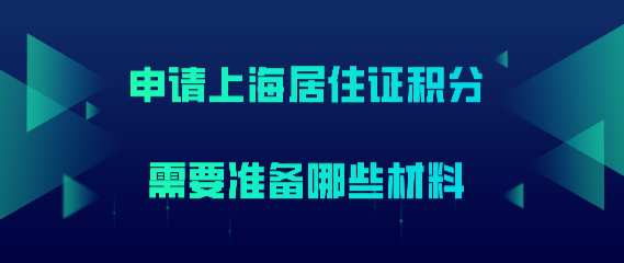 申请上海居住证积分需要准备哪些材料