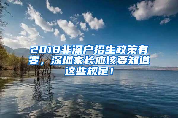 2018非深户招生政策有变，深圳家长应该要知道这些规定！