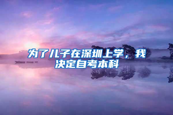 为了儿子在深圳上学，我决定自考本科