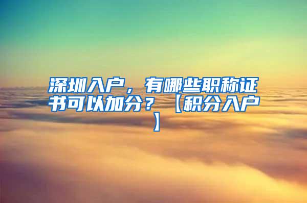 深圳入户，有哪些职称证书可以加分？【积分入户】