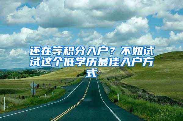 还在等积分入户？不如试试这个低学历最佳入户方式