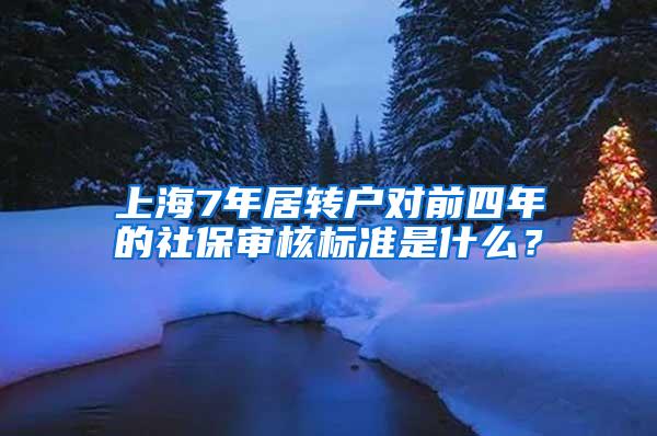 上海7年居转户对前四年的社保审核标准是什么？