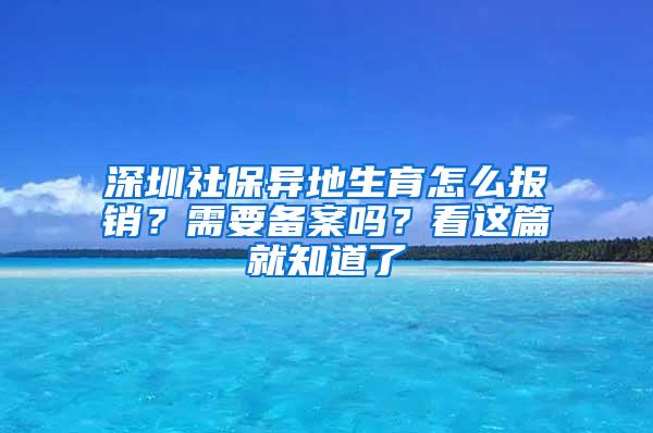 深圳社保异地生育怎么报销？需要备案吗？看这篇就知道了