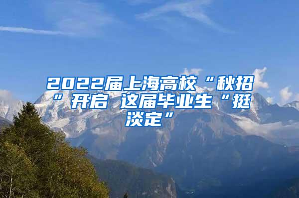 2022届上海高校“秋招”开启 这届毕业生“挺淡定”