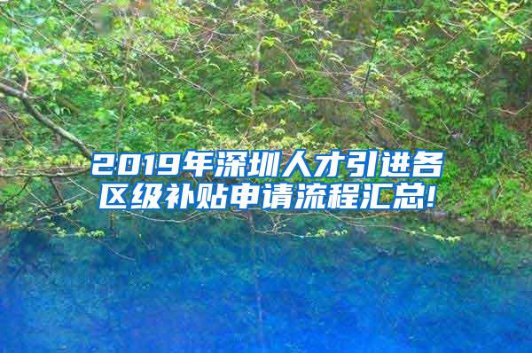 2019年深圳人才引进各区级补贴申请流程汇总!