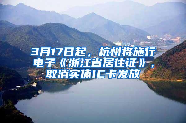 3月17日起，杭州将施行电子《浙江省居住证》，取消实体IC卡发放