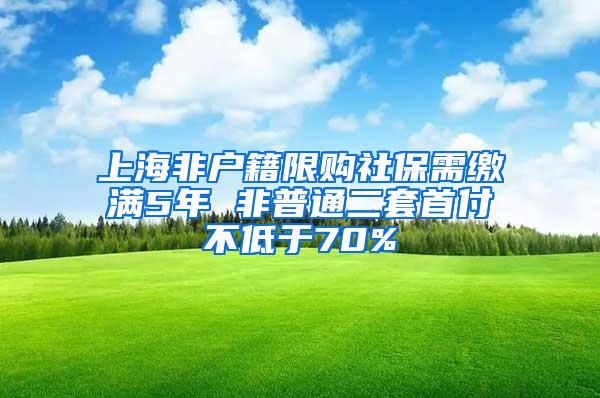 上海非户籍限购社保需缴满5年 非普通二套首付不低于70%