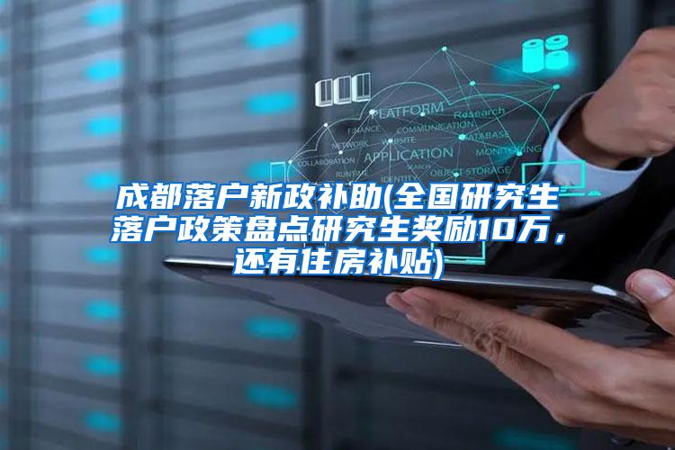 成都落户新政补助(全国研究生落户政策盘点研究生奖励10万，还有住房补贴)