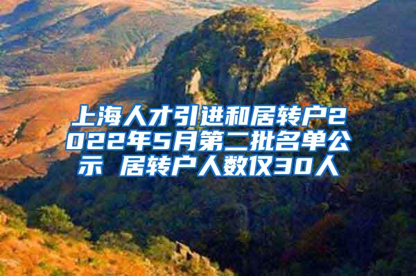 上海人才引进和居转户2022年5月第二批名单公示 居转户人数仅30人