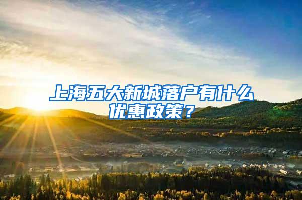 上海五大新城落户有什么优惠政策？