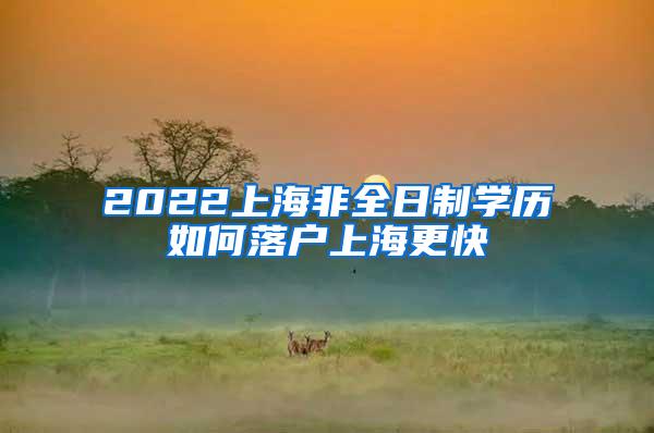 2022上海非全日制学历如何落户上海更快