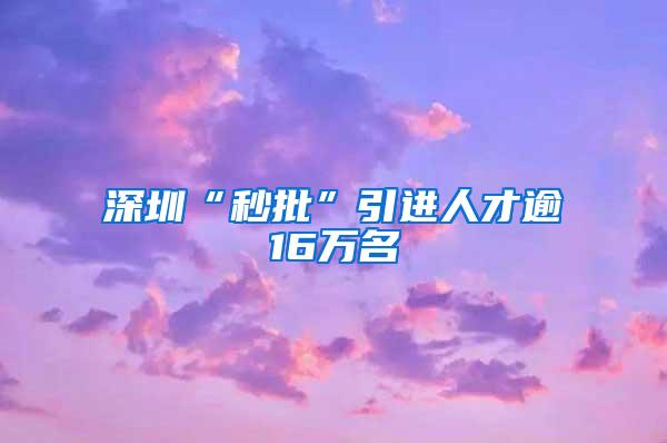 深圳“秒批”引进人才逾16万名