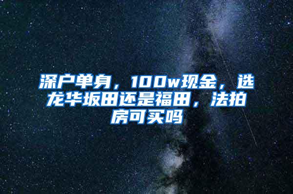 深户单身，100w现金，选龙华坂田还是福田，法拍房可买吗