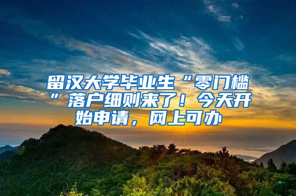 留汉大学毕业生“零门槛”落户细则来了！今天开始申请，网上可办