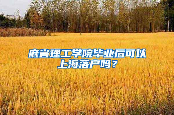 麻省理工学院毕业后可以上海落户吗？