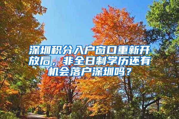 深圳积分入户窗口重新开放后，非全日制学历还有机会落户深圳吗？