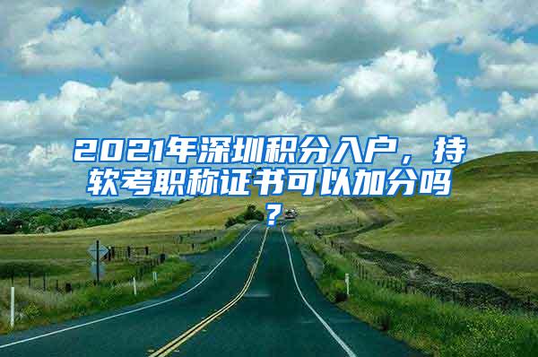 2021年深圳积分入户，持软考职称证书可以加分吗？