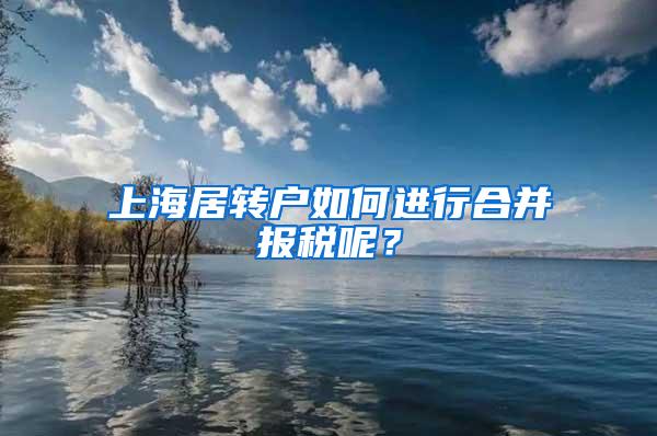 上海居转户如何进行合并报税呢？